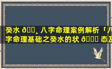 癸水 🌸 八字命理案例解析「八字命理基础之癸水的状 🐈 态及象征」